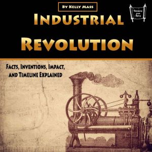 Industrial Revolution: Facts, Inventions, Impact, and Timeline Explained, Kelly Mass