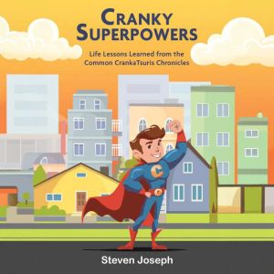 Cranky Superpowers: Life Lessons Learned from the Common CrankaTsuris Chronicles, Steven Joseph