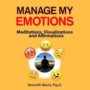 Manage My Emotions: Meditations, Visualizations, and Affirmations, Kenneth Martz