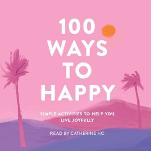 100 Ways to Happy: Simple Activities to Help You Live Joyfully, Adams Media