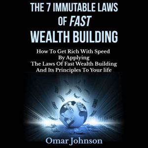 The 7 Immutable Laws of Fast Wealth Building: How to Get Rich With Speed by Applying the Laws of Fast Wealth Building and Its Principles to Your life, Omar Johnson