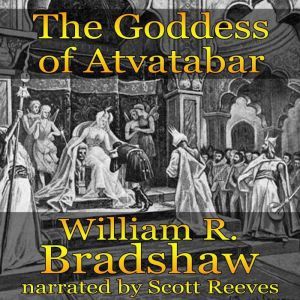 The Goddess of Atvatabar: Being the History of the Discovery of the Interior World and Conquest of Atvatabar, William R. Bradshaw