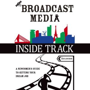 The Broadcast Media Inside Track: A Newcomers Guide to Getting Your Dream Job, Ben Anchor