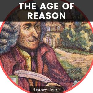 The Age of Reason: The Influences and Legacies of the Founding Fathers of Modern Philosophy Rousseau, Kant & Voltaire, Adam Smith, Descartes, and John Locke, History Retold