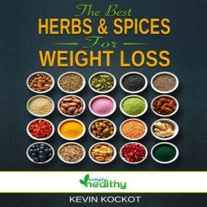 The Best Herbs & Spices For Weight Loss: How To Use Herbs & Spices to Burn Fat, Detox, Nutrient Intake, Reduce Inflammation, Heal Your Body, Reduce Obesity, Reset Your Metabilism & Be Happy!, simply healthy