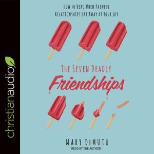 The Seven Deadly Friendships: How to Heal When Painful Relationships Eat Away at Your Joy, Mary DeMuth