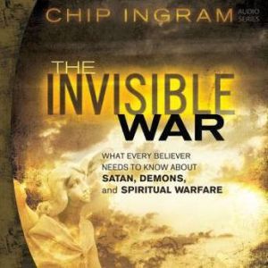The Invisible War: What Every Believer Needs to Know About Satan, Demons, and Spiritual Warfare, Chip Ingram