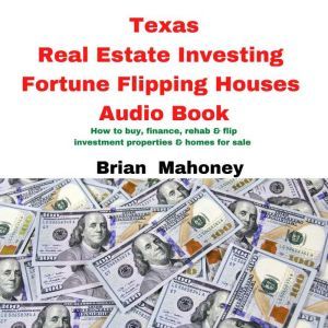 Texas Real Estate Investing Fortune Flipping Houses Audio Book: How to buy, finance, rehab & flip investment properties & homes for sale, Brian Mahoney