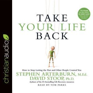 Take Your Life Back: How to Stop Letting the Past and Other People Control You, Stephen Arterburn
