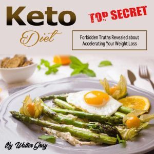 Keto Diet: Forbidden Truths Revealed about Accelerating Your Weight Loss, Walter Gray