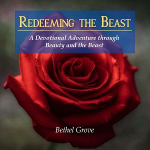 Redeeming the Beast: A Devotional Adventure through Beauty and the Beast, Bethel Grove