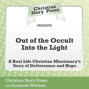 Out of the Occult Into the Light: A Real Life Christian Missionary's Story of Deliverance and Hope, Christian Story Press