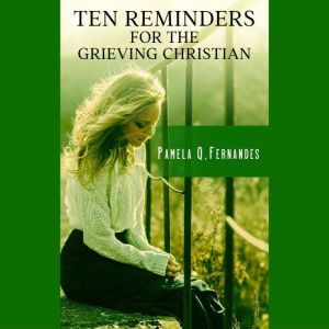 TEN REMINDERS FOR THE GRIEVING CHRISTIAN, Pamela Q. Fernandes