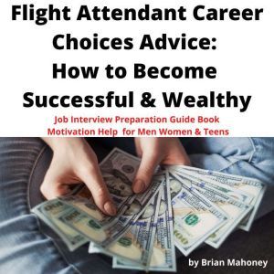 Flight Attendants Career Choices Advice: How to Become Successful & Wealthy: Job Interview Preparation Guide Book Motivation Help for Men Women & Teens, Brian Mahoney