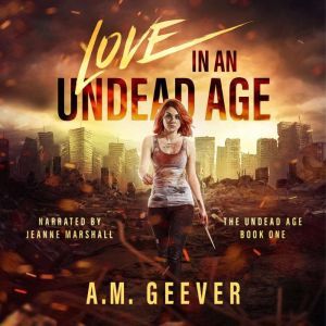 Love in an Undead Age: A Zombie Apocalypse Survival Adventure, A.M. Geever