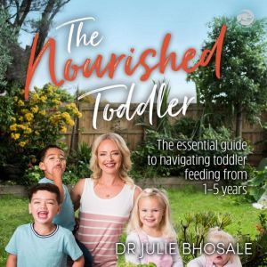 The Nourished Toddler: The essential guide to navigating toddler feeding from 1-5 years., Dr Julie Bhosale