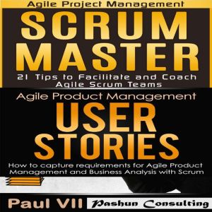Scrum Master Box Set: Scrum Master: 21 Tips to Coach and Facilitate & User Stories: 21 Tips to Manage Requirements, Paul VII