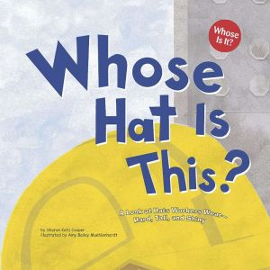 Whose Hat Is This?: A Look at Hats Workers Wear - Hard, Tall, and Shiny, Sharon Katz Cooper