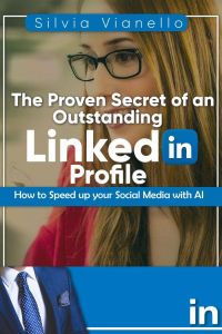 The Proven Secret of an Outstanding LinkedIn Profile: How to Speed Up Your Social Media with AI, Silvia Vianello