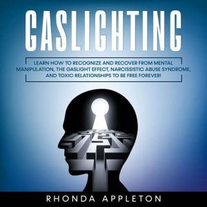 Gaslighting: Learn How to Recognize and Recover from Mental Manipulation, the Gaslight Effect, Narcissistic Abuse Syndrome, and Toxic Relationships to Be Free Forever, Rhonda Appleton