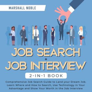 Job Search + Job Interview 2-in-1 Book: Comprehensive Job Search Guide to Land your Dream Job. Learn Where and How to Search, Use Technology in Your Advantage and Show Your Worth in the Job Interview, Marshall Noble