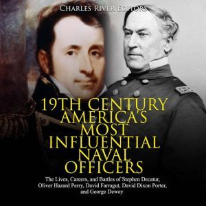 19th Century Americas Most Influential Naval Officers: The Lives, Careers, and Battles of Stephen Decatur, Oliver Hazard Perry, David Farragut, David Dixon Porter, and George Dewey, Charles River Editors