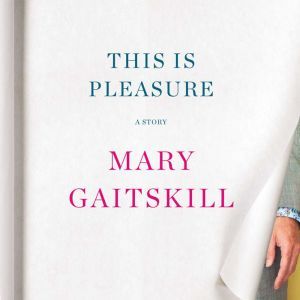 This Is Pleasure: A Story, Mary Gaitskill