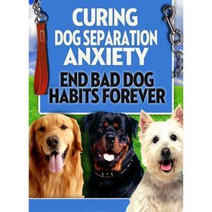 Dog Training: Curing Dog Separation Anxiety: Get ready to end Bad Dog Habits Forever, Empowered Living