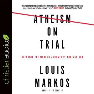 Atheism on Trial: Refuting the Modern Arguments Against God, Louis Markos