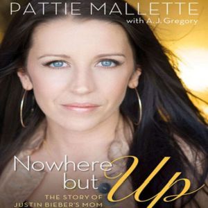 Nowhere But Up: The Story of Justin Bieber's Mom, Pattie Mallette