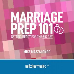 Marriage Prep 101: Getting Ready for the Big Day, Mike Mazzalongo