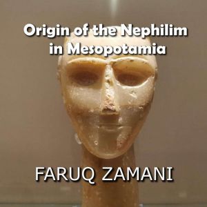 Origin of the Nephilim in Mesopotamia: How the Anunnaki Giants, the Watchers, and Apkallu Became a Global Phenomenon, Faruq Zamani