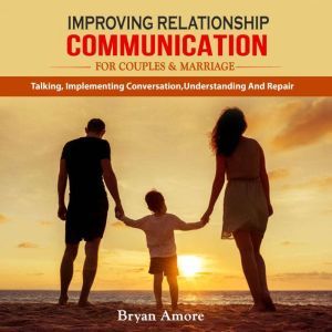 IMPROVING RELATIONSHIP  COMMUNICATION  FOR COUPLES AND MARRIAGE, Bryan Amore
