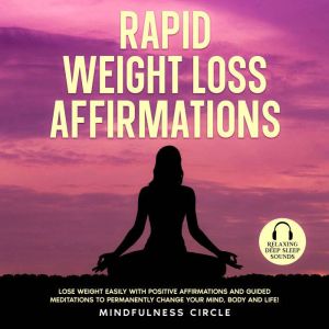 Rapid Weight Loss Affirmations: Lose Weight Easily with Positive Affirmations and Guided Meditations to Permanently Change Your Mind, Body and Life!, Mindfulness Circle