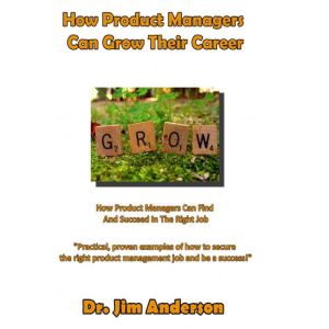 How Product Managers Can Grow Their Career: How Product Managers Can Find and Succeed in the Right Job, Dr. Jim Anderson