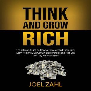 Think and Grow Rich: The Ultimate Guide on How to Think, Act and Grow Rich, Learn from the 21st Century Entrepreneurs and Find Out How They Achieve Success, ‌‌‌Joel Zahl.‌‌‌‌‌