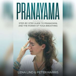 Prayanama: Step-by-Step Guide To Pranayama and The Power of Yoga Breathing, Lena Lind, Peter Harris