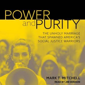 Power and Purity: The Unholy Marriage That Spawned America's Social Justice Warriors, Mark T. Mitchell