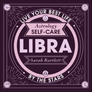 Astrology Self-Care: Libra: Live your best life by the stars, Sarah Bartlett