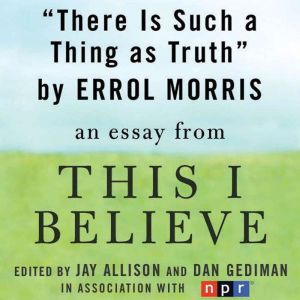 There is Such a Thing as Truth: A This I Believe Essay, Errol Morris