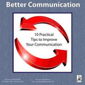 Better Communication: Ten Practical Tips to Improve Your Communication, Miles OBrien Riley PhD