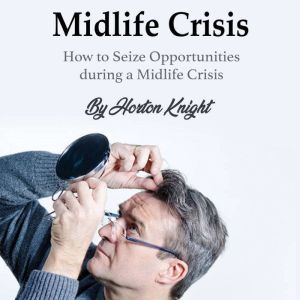 Midlife Crisis: How to Seize Opportunities during a Midlife Crisis, Horton Knight