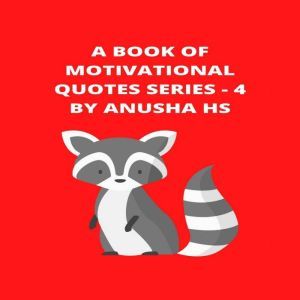 Book of Motivational Quotes series, A - 4: From various sources, Anusha HS