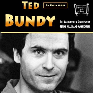Ted Bundy: The Account of a Sociopathic Serial Killer and Mass Rapist, Kelly Mass