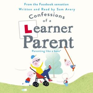 Confessions of a Learner Parent: Parenting like a boss. (An inexperienced, slightly ineffectual boss.), Sam Avery