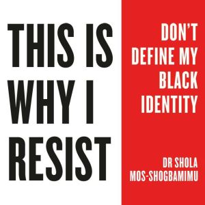 This is Why I Resist: Don't Define My Black Identity, Dr Shola Mos-Shogbamimu