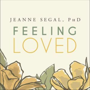 Feeling Loved: The Science of Nurturing Meaningful Connections and Building Lasting Happiness, Jeanne Segal
