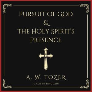 Pursuit of God & The Holy Spirit's Presence: Two of Tozer's Greatest Classics in One, A. W. Tozer