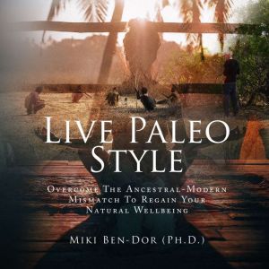 Live Paleo Style: Overcome The Ancestral-Modern Mismatch to Regain Your Natural Wellbeing, Miki Ben Dor