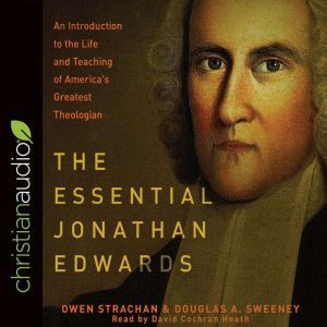 The Essential Jonathan Edwards: An Introduction to the Life and Teaching of America's Greatest Theologian, Owen Strachan